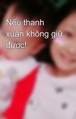 Nếu thanh xuân không giữ được! 