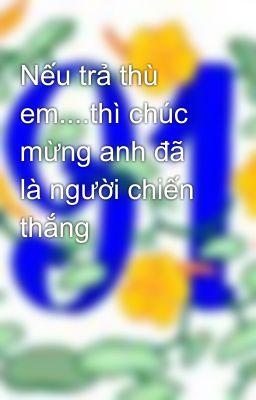 Nếu trả thù em....thì chúc mừng anh đã là người chiến thắng