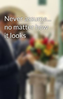 Never assume... no matter how it looks