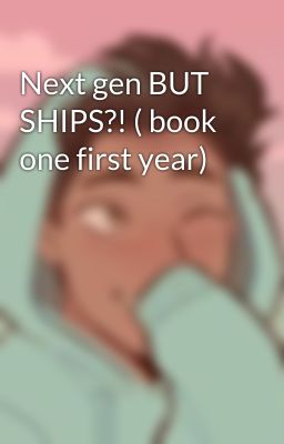 Next gen BUT SHIPS?! ( book one first year)