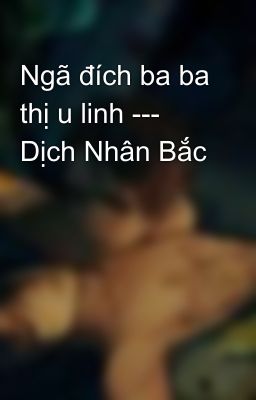 Ngã đích ba ba thị u linh --- Dịch Nhân Bắc