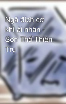 Ngã đích cơ khí ái nhân - Sơn Thổ Thiên Trụ