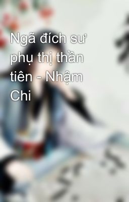 Ngã đích sư phụ thị thần tiên - Nhậm Chi