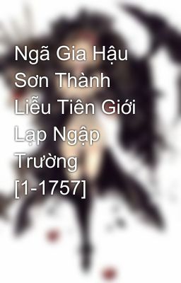 Ngã Gia Hậu Sơn Thành Liễu Tiên Giới Lạp Ngập Trường [1-1757]