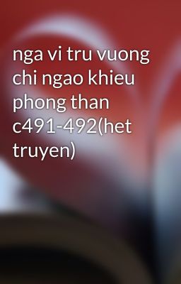 nga vi tru vuong chi ngao khieu phong than c491-492(het truyen)