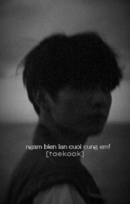 Ngắm biển lần cuối cùng em[taekook]