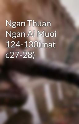 Ngan Thuan Ngan Ai Muoi 124-130(mat c27-28)