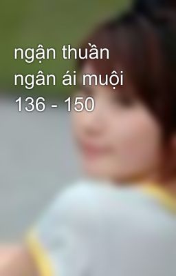 ngận thuần ngân ái muội 136 - 150