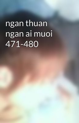 ngan thuan ngan ai muoi 471-480