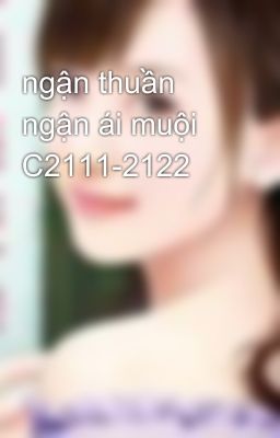 ngận thuần ngận ái muội C2111-2122