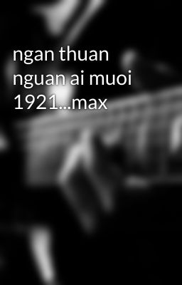 ngan thuan nguan ai muoi 1921...max