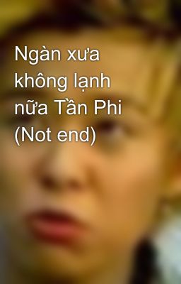 Ngàn xưa không lạnh nữa Tần Phi (Not end)