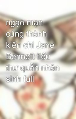 ngạo mạn cùng thành kiến chi Jane Bennett tiểu thư quẫn nhân sinh full