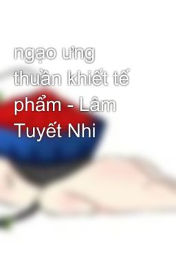 ngạo ưng  thuần khiết tế phẩm - Lâm Tuyết Nhi