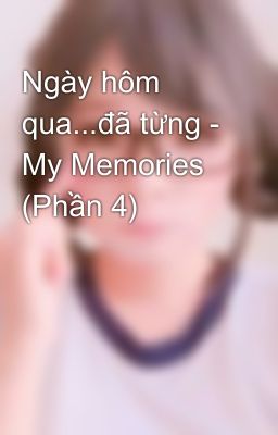 Ngày hôm qua...đã từng - My Memories (Phần 4)