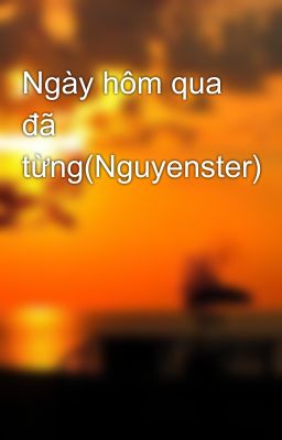 Ngày hôm qua đã từng(Nguyenster)