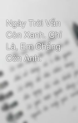 Ngày Trời Vẫn Còn Xanh. Chỉ Là, Em Chẳng Còn Anh.