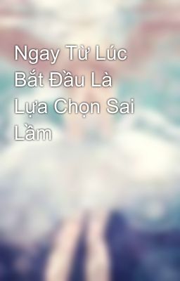 Ngay Từ Lúc Bắt Đầu Là Lựa Chọn Sai Lầm