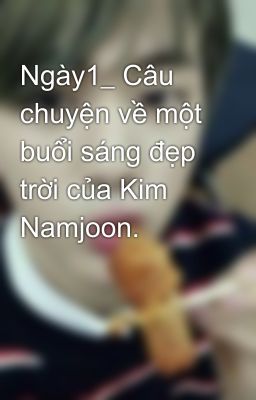 Ngày1_ Câu chuyện về một buổi sáng đẹp trời của Kim Namjoon.