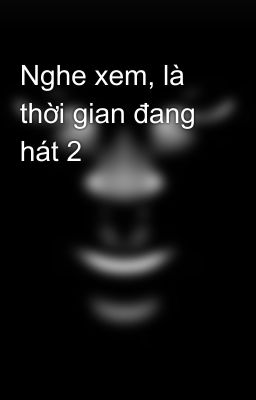 Nghe xem, là thời gian đang hát 2