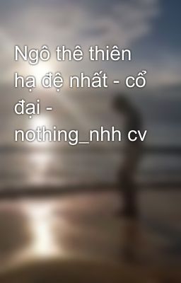 Ngô thê thiên hạ đệ nhất - cổ đại - nothing_nhh cv