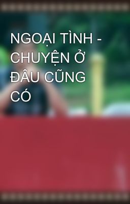 NGOẠI TÌNH - CHUYỆN Ở ĐÂU CŨNG CÓ