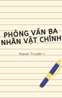 Ngoại Truyện 1: Phỏng Vấn Ba Nhân Vật Chính