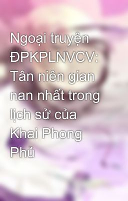 Ngoại truyện ĐPKPLNVCV: Tân niên gian nan nhất trong lịch sử của Khai Phong Phủ