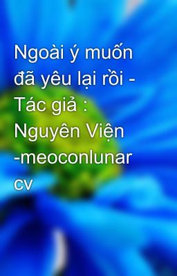 Ngoài ý muốn đã yêu lại rồi - Tác giả : Nguyên Viện -meoconlunar cv