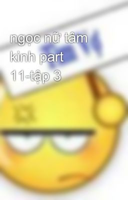 ngọc nữ tâm kinh part 11-tập 3