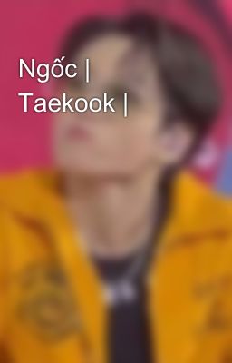 Ngốc | Taekook |