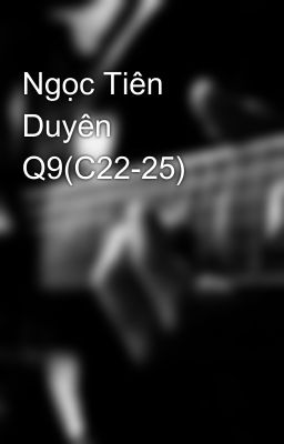 Ngọc Tiên Duyên Q9(C22-25)