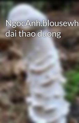 NgocAnh.blousewhite.benh dai thao duong