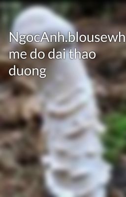 NgocAnh.blousewhite.hon me do dai thao duong