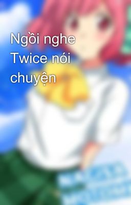 Ngồi nghe Twice nói chuyện