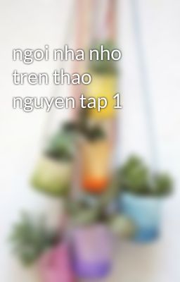 ngoi nha nho tren thao nguyen tap 1