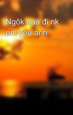 Ngôk quá đi nk em yêu anh