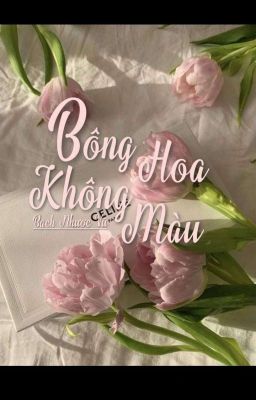 [Ngôn Tình] Bông Hoa Không Màu.