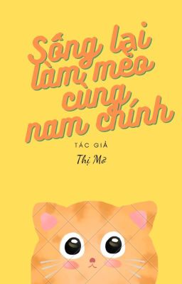 [Ngôn tình / Xuyên Thư] Sống lại mèo cùng nam chính_Thị Mỡ