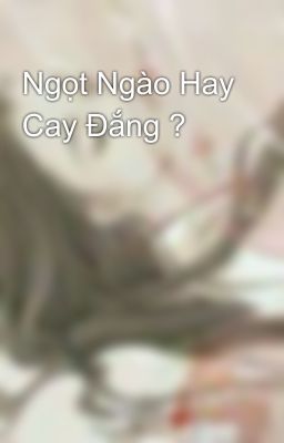 Ngọt Ngào Hay Cay Đắng ?