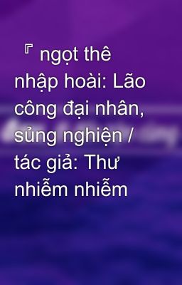 『 ngọt thê nhập hoài: Lão công đại nhân, sủng nghiện / tác giả: Thư nhiễm nhiễm