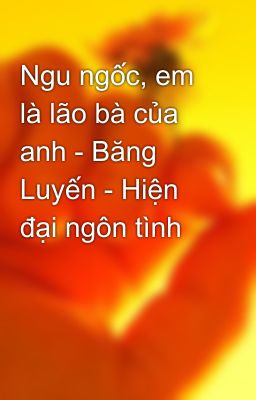 Ngu ngốc, em là lão bà của anh - Băng Luyến - Hiện đại ngôn tình