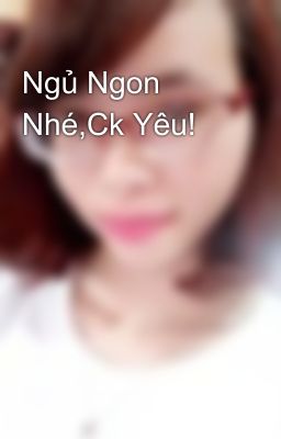 Ngủ Ngon Nhé,Ck Yêu!