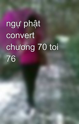 ngự phật convert chương 70 toi 76