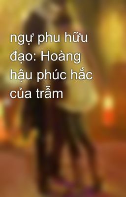 ngự phu hữu đạo: Hoàng hậu phúc hắc của trẫm