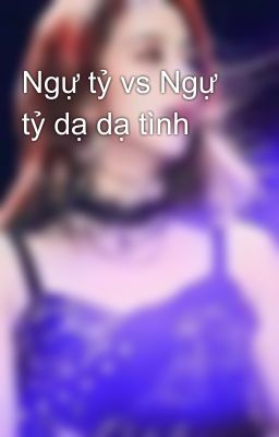 Ngự tỷ vs Ngự tỷ dạ dạ tình