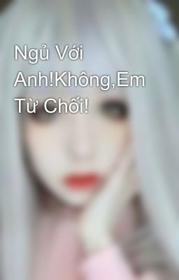 Ngủ Với Anh!Không,Em Từ Chối!