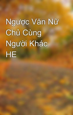 Ngược Văn Nữ Chủ Cùng Người Khác HE