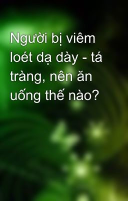 Người bị viêm loét dạ dày - tá tràng, nên ăn uống thế nào?