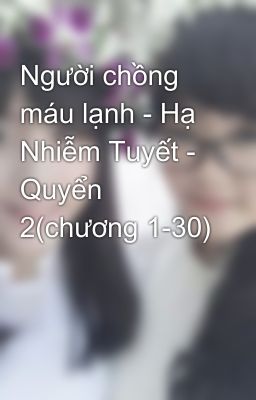 Người chồng máu lạnh - Hạ Nhiễm Tuyết - Quyển 2(chương 1-30)